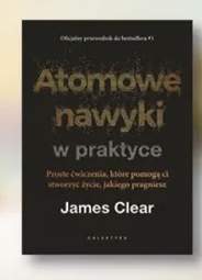 Książka Atomowe nawyki w praktyce James Clear